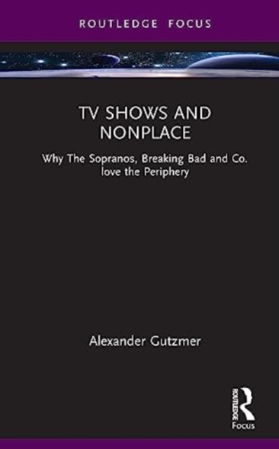 TV Shows and Nonplace : Why The Sopranos, Breaking Bad and Co. love the Periphery, Hardback Book