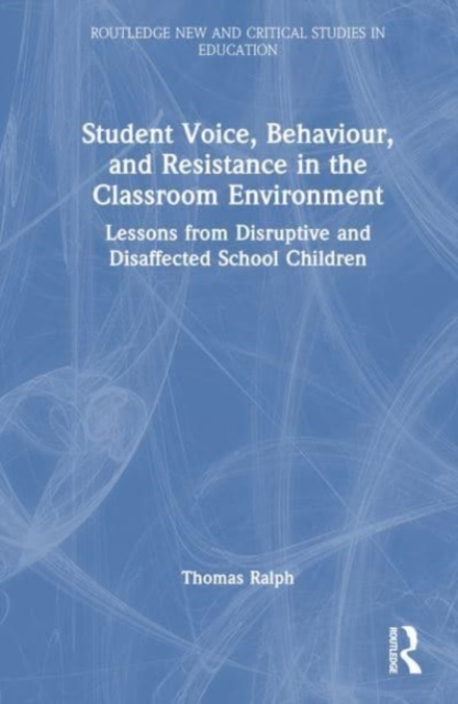 Student Voice, Behaviour, and Resistance in the Classroom Environment : Lessons from Disruptive and Disaffected School Children, Hardback Book