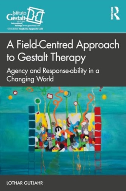 A Field-Centred Approach to Gestalt Therapy : Agency and Response-ability in a Changing World, Paperback / softback Book