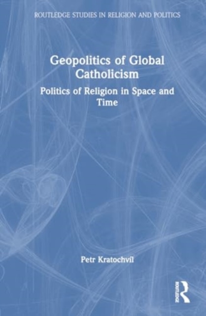 Geopolitics of Global Catholicism : Politics of Religion in Space and Time, Hardback Book
