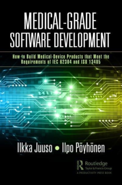 Medical-Grade Software Development : How to Build Medical-Device Products That Meet the Requirements of IEC 62304 and ISO 13485, Paperback / softback Book