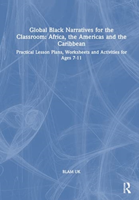 Global Black Narratives for the Classroom: Africa, the Americas and the Caribbean : Practical Lesson Plans, Worksheets and Activities for Ages 7-11, Hardback Book