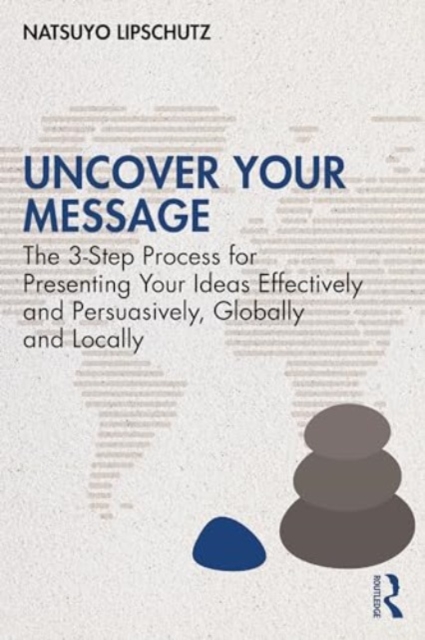 Uncover Your Message : The 3-Step Process for Presenting Your Ideas Effectively and Persuasively, Globally and Locally, Paperback / softback Book