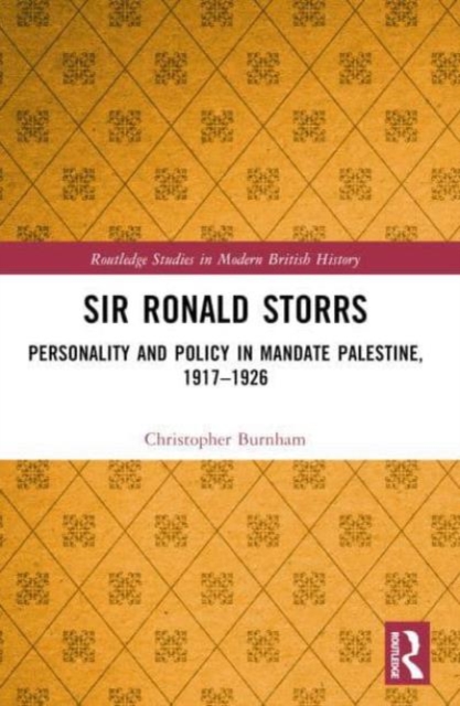 Sir Ronald Storrs : Personality and Policy in Mandate Palestine, 1917–1926, Hardback Book
