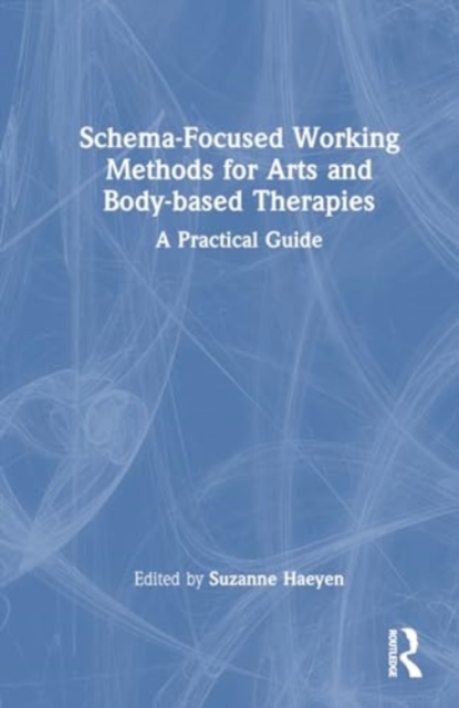 Schema-Focused Working Methods for Arts and Body-Based Therapies, Hardback Book