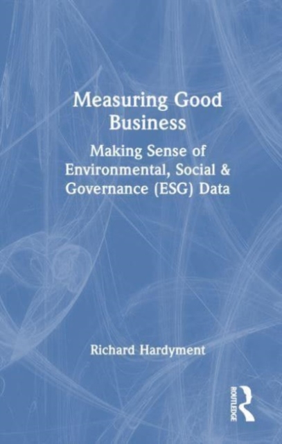 Measuring Good Business : Making Sense of Environmental, Social and Governance (ESG) Data, Hardback Book