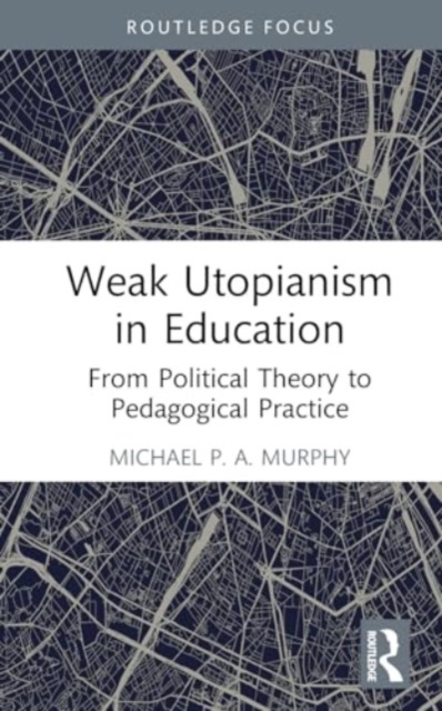 Weak Utopianism in Education : From Political Theory to Pedagogical Practice, Hardback Book