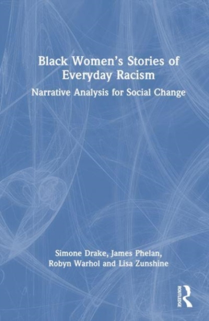 Black Women’s Stories of Everyday Racism : Narrative Analysis for Social Change, Hardback Book