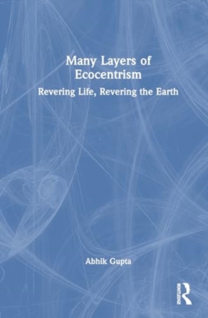 Many Layers of Ecocentrism : Revering Life, Revering the Earth, Hardback Book