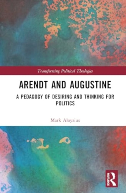 Arendt and Augustine : A Pedagogy of Desiring and Thinking for Politics, Hardback Book