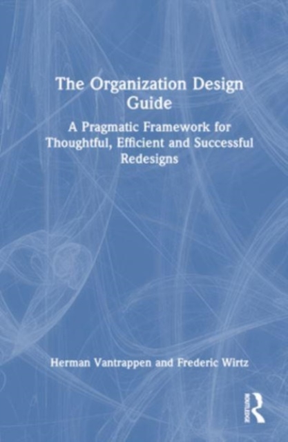 The Organization Design Guide : A Pragmatic Framework for Thoughtful, Efficient and Successful Redesigns, Paperback / softback Book