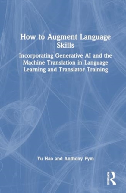 How to Augment Language Skills : Incorporating Generative AI and Machine Translation in Language Learning and Translator Training, Hardback Book