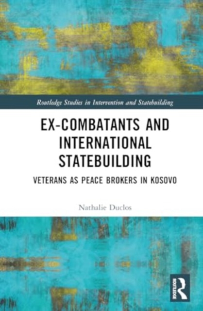 Ex-Combatants and International Statebuilding : Veterans as Peace Brokers in Kosovo, Hardback Book