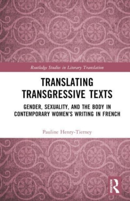 Translating Transgressive Texts : Gender, Sexuality and the Body in Contemporary Women’s Writing in French, Hardback Book
