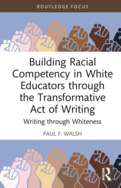 Building Racial Competency in White Educators through the Transformative Act of Writing : Writing through Whiteness, Hardback Book