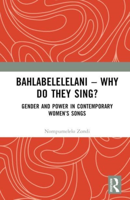 Bahlabelelelani – Why Do They Sing? : Gender and Power in Contemporary Women’s Songs, Hardback Book