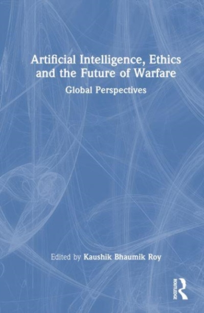 Artificial Intelligence, Ethics and the Future of Warfare : Global Perspectives, Hardback Book