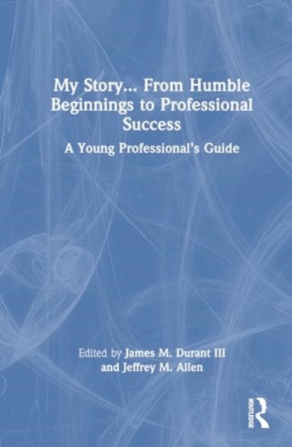 My Story... From Humble Beginnings to Professional Success : A Young Professional’s Guide, Hardback Book