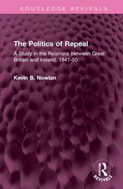 The Politics of Repeal : A Study in the Relations between Great Britain and Ireland, 1841-50, Hardback Book