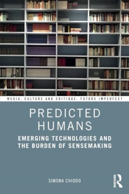 Predicted Humans : Emerging Technologies and the Burden of Sensemaking, Paperback / softback Book