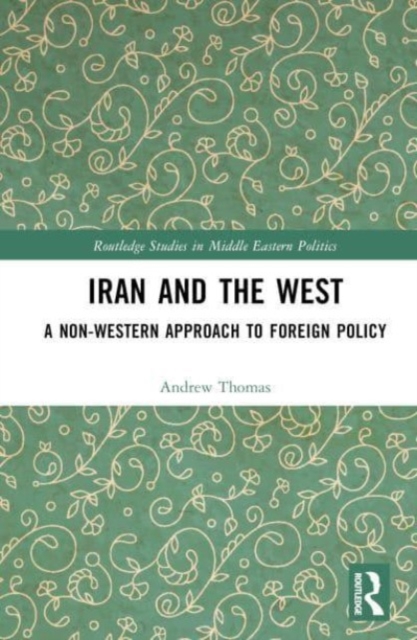 Iran and the West : A Non-Western Approach to Foreign Policy, Hardback Book