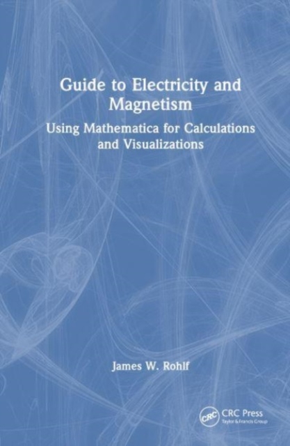 Guide to Electricity and Magnetism : Using Mathematica for Calculations and Visualizations, Hardback Book