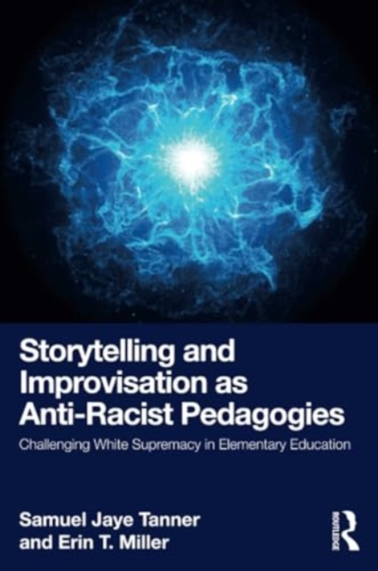 Storytelling and Improvisation as Anti-Racist Pedagogies : Challenging White Supremacy in Elementary Education, Paperback / softback Book