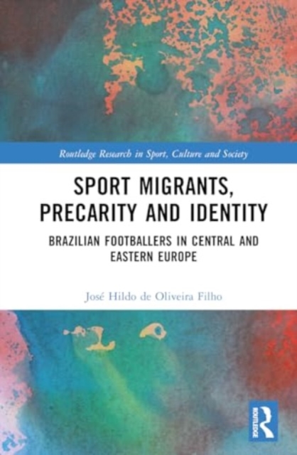 Sport Migrants, Precarity and Identity : Brazilian Footballers in Central and Eastern Europe, Hardback Book