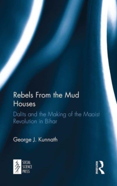 Rebels From the Mud Houses : Dalits and the Making of the Maoist Revolution in Bihar, Paperback / softback Book