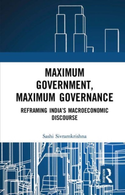 Maximum Government, Maximum Governance : Reframing India’s Macroeconomic Discourse, Paperback / softback Book