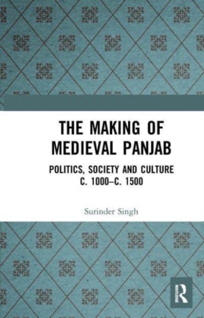 The Making of Medieval Panjab : Politics, Society and Culture c. 1000–c. 1500, Paperback / softback Book