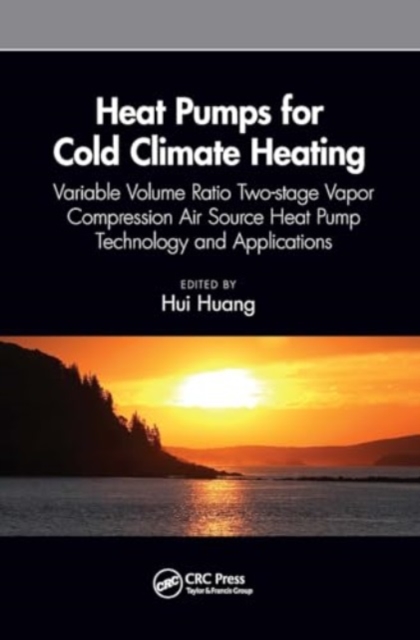 Heat Pumps for Cold Climate Heating : Variable Volume Ratio Two-stage Vapor Compression Air Source Heat Pump Technology and Applications, Paperback / softback Book