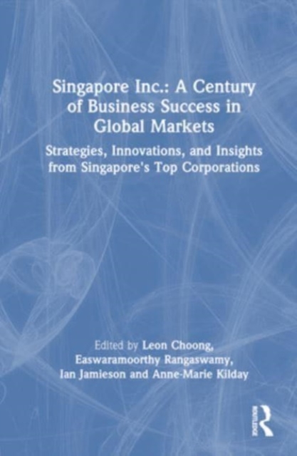 Singapore Inc.: A Century of Business Success in Global Markets : Strategies, Innovations, and Insights from Singapore's Top Corporations, Hardback Book