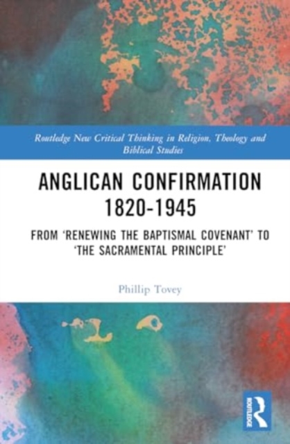 Anglican Confirmation 1820-1945 : From ‘Renewing the Baptismal Covenant’ to ‘The Sacramental Principle’, Hardback Book