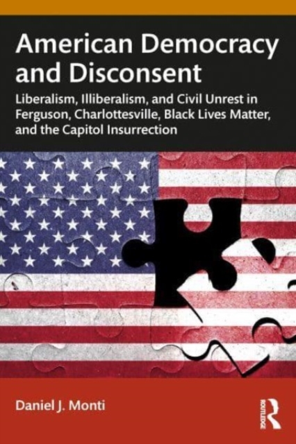American Democracy and Disconsent : Liberalism and Illiberalism in Ferguson, Charlottesville, Black Lives Matter, and the Capitol Insurrection, Paperback / softback Book