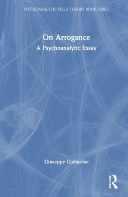 On Arrogance : A Psychoanalytic Essay, Hardback Book