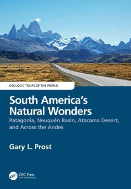 South America’s Natural Wonders : Patagonia, Neuquen Basin, Atacama Desert, and Across the Andes, Hardback Book