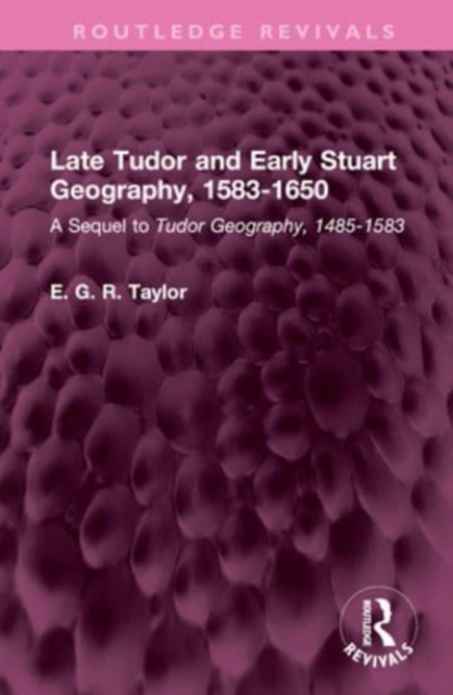 Late Tudor and Early Stuart Geography, 1583-1650 : A Sequel to Tudor Geography, 1485-1583, Hardback Book
