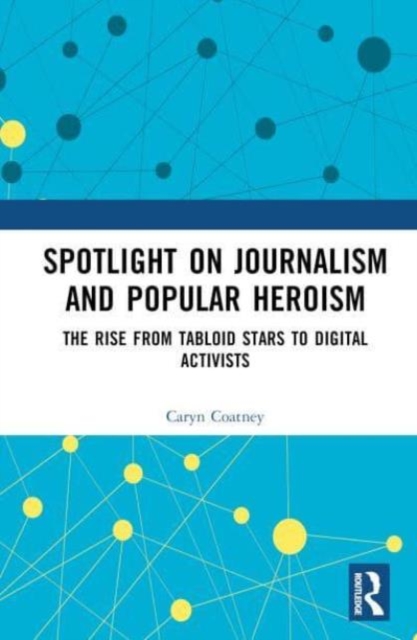 Spotlight on Journalism and Popular Heroism : The Rise from Tabloid Stars to Digital Activists, Hardback Book