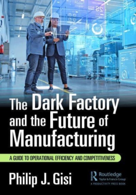 The Dark Factory and the Future of Manufacturing : A Guide to Operational Efficiency and Competitiveness, Paperback / softback Book