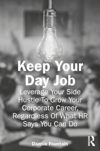 Keep Your Day Job : Leverage Your Side Hustle To Grow Your Corporate Career, Regardless Of What HR Says You Can Do, Paperback / softback Book