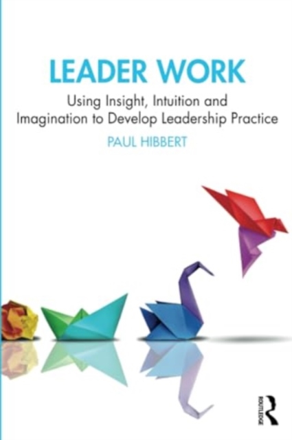 Leader Work : Using Insight, Intuition and Imagination to Develop Leadership Practice, Paperback / softback Book
