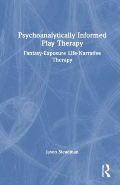 Psychoanalytically Informed Play Therapy : Fantasy-Exposure Life-Narrative Therapy, Hardback Book