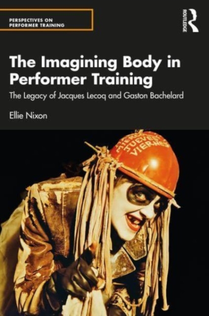 Imagining Bodies and Performer Training : The legacies of Jacques Lecoq and Gaston Bachelard, Paperback / softback Book