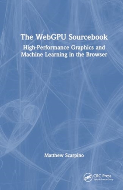 The WebGPU Sourcebook : High-Performance Graphics and Machine Learning in the Browser, Hardback Book