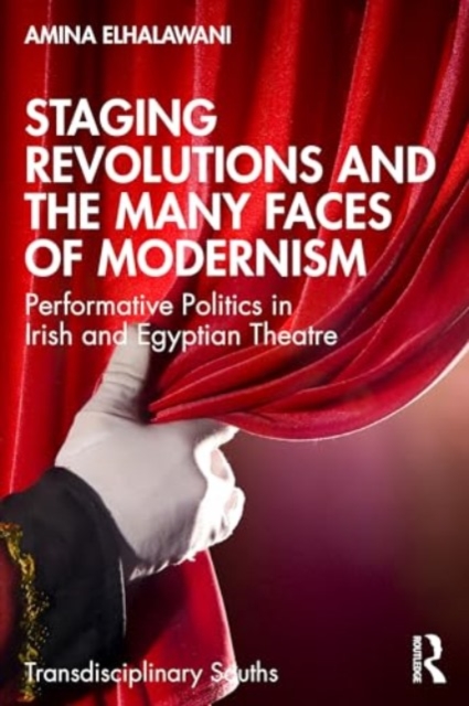 Staging Revolutions and the Many Faces of Modernism : Performing Politics in Irish and Egyptian Theatre, Paperback / softback Book