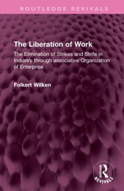The Liberation of Work : The Elimination of Strikes and Strife in Industry through associative Organization of Enterprise, Hardback Book