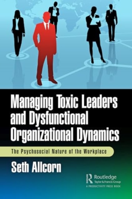 Managing Toxic Leaders and Dysfunctional Organizational Dynamics : The Psychosocial Nature of the Workplace, Paperback / softback Book