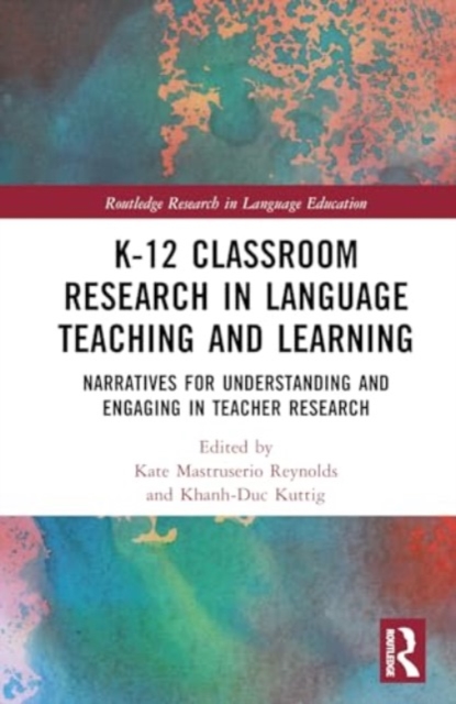 K-12 Classroom Research in Language Teaching and Learning : Narratives for Understanding and Engaging in Teacher Research, Hardback Book
