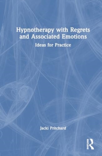 Hypnotherapy with Regrets and Associated Emotions : Ideas for Practice, Hardback Book